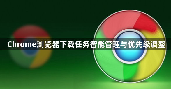 Chrome浏览器下载任务智能管理与优先级调整1