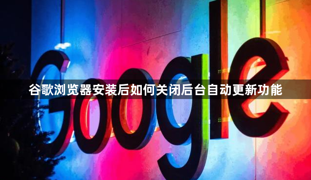 谷歌浏览器安装后如何关闭后台自动更新功能1