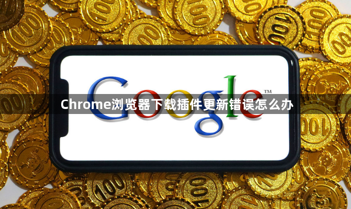 Chrome浏览器下载插件更新错误怎么办1