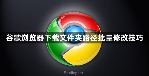 谷歌浏览器下载文件夹路径批量修改技巧1