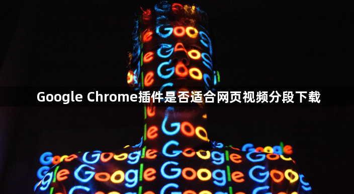 Google Chrome插件是否适合网页视频分段下载1
