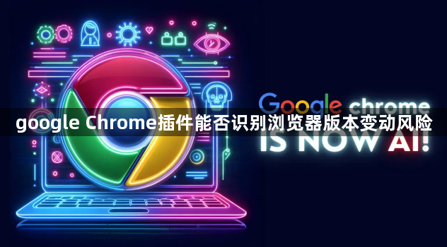 google Chrome插件能否识别浏览器版本变动风险1