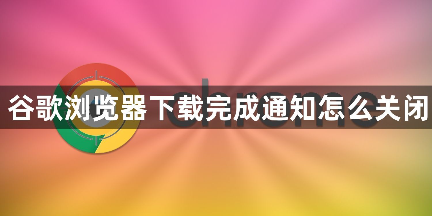 谷歌浏览器下载完成通知怎么关闭1