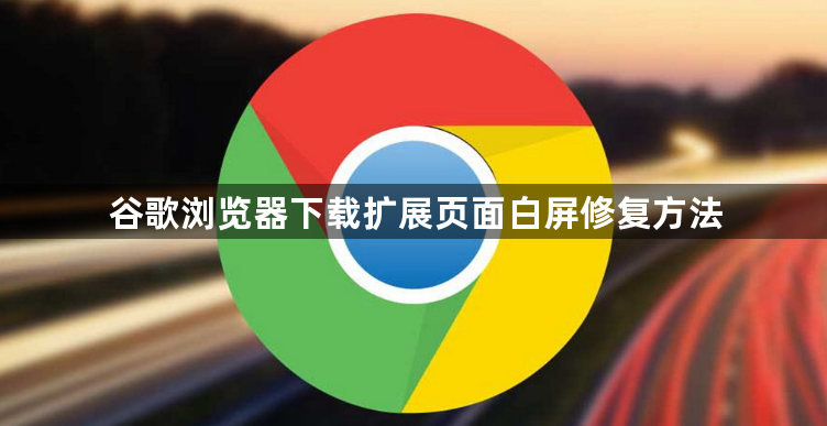 谷歌浏览器下载扩展页面白屏修复方法1