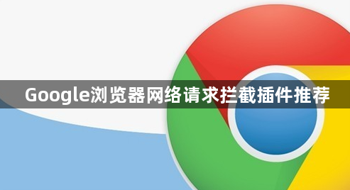 Google浏览器网络请求拦截插件推荐1