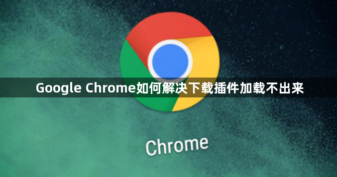 Google Chrome如何解决下载插件加载不出来1