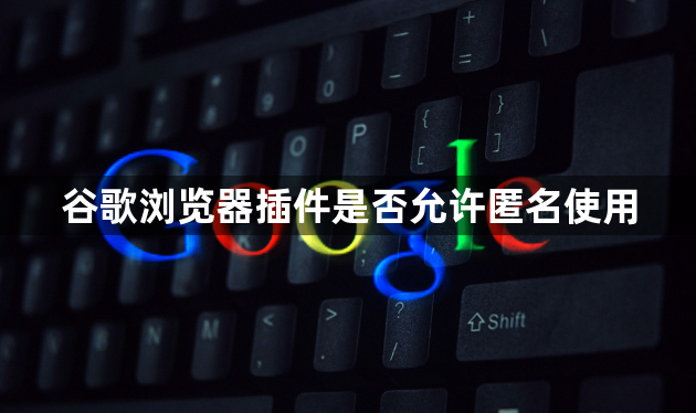 谷歌浏览器插件是否允许匿名使用1