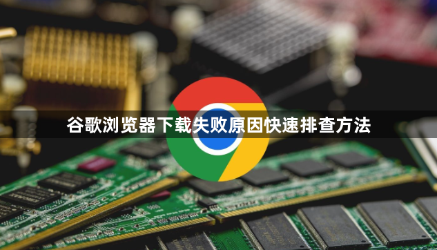 谷歌浏览器下载失败原因快速排查方法1