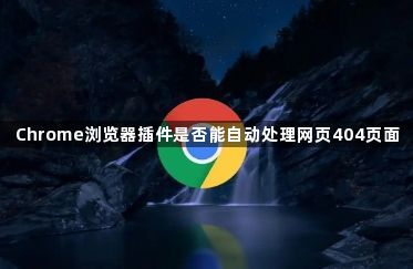 Chrome浏览器插件是否能自动处理网页404页面1