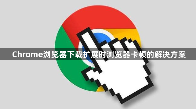 Chrome浏览器下载扩展时浏览器卡顿的解决方案1
