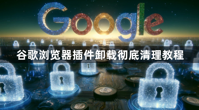谷歌浏览器插件卸载彻底清理教程1