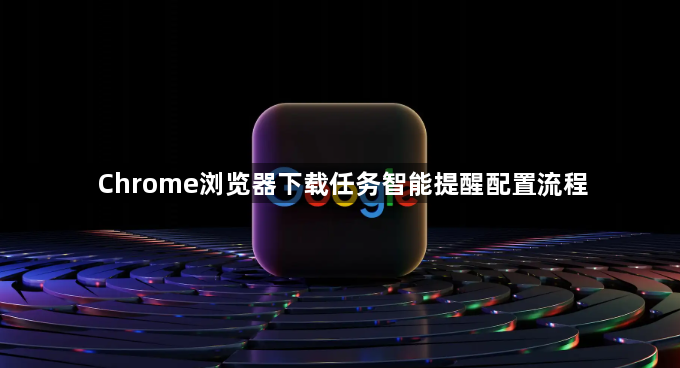 Chrome浏览器下载任务智能提醒配置流程1