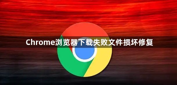 Chrome浏览器下载失败文件损坏修复1