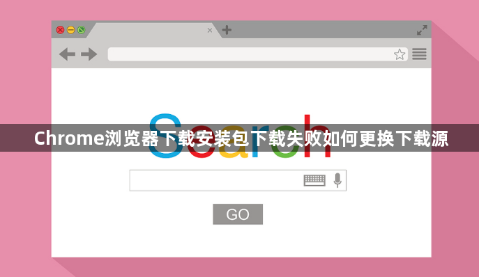 Chrome浏览器下载安装包下载失败如何更换下载源1