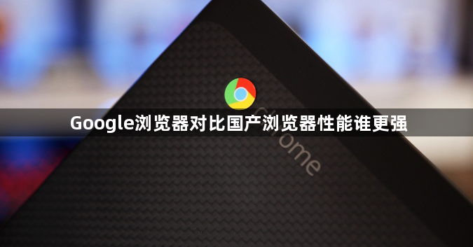 Google浏览器对比国产浏览器性能谁更强1