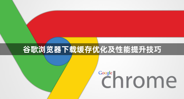 谷歌浏览器下载缓存优化及性能提升技巧1
