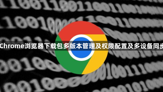 Chrome浏览器下载包多版本管理及权限配置及多设备同步1