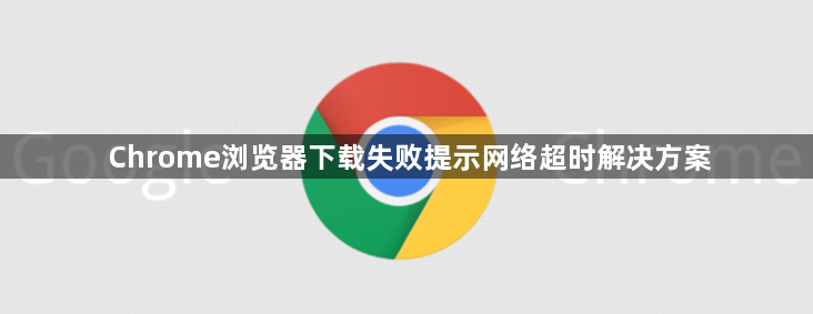 Chrome浏览器下载失败提示网络超时解决方案1