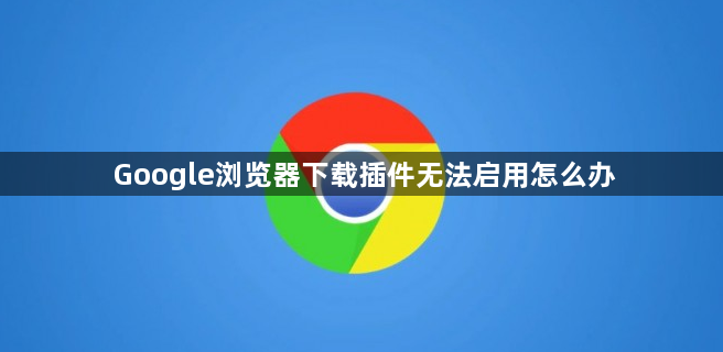 Google浏览器下载插件无法启用怎么办1