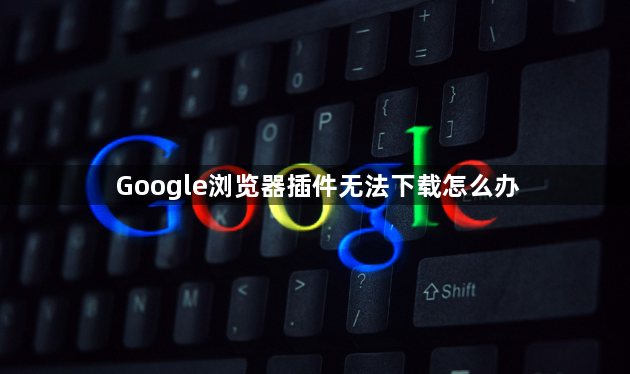 Google浏览器插件无法下载怎么办1