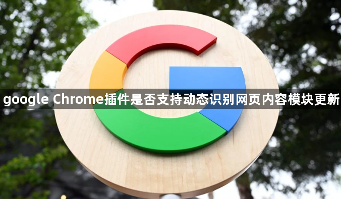 google Chrome插件是否支持动态识别网页内容模块更新1
