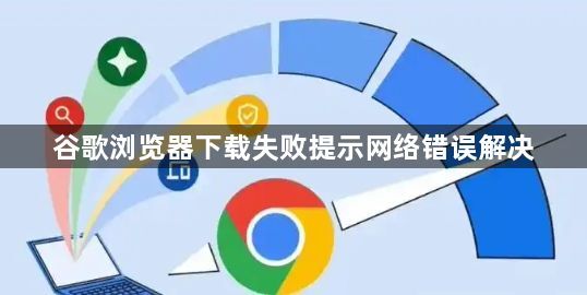 谷歌浏览器下载失败提示网络错误解决1