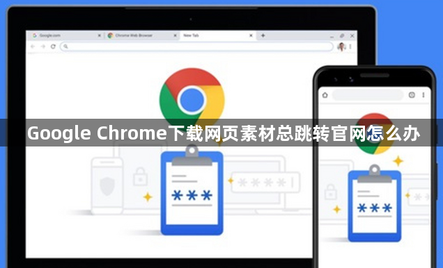 Google Chrome下载网页素材总跳转官网怎么办1