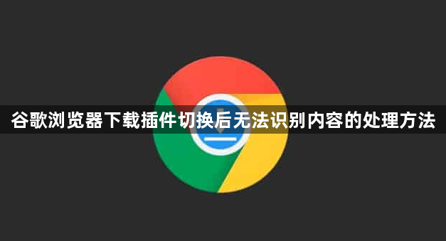 谷歌浏览器下载插件切换后无法识别内容的处理方法1