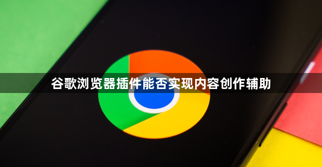 谷歌浏览器插件能否实现内容创作辅助1