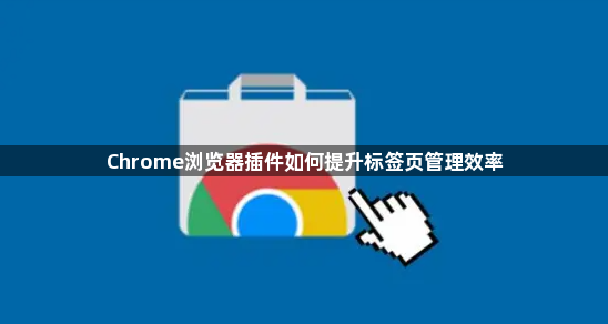 Chrome浏览器插件如何提升标签页管理效率1