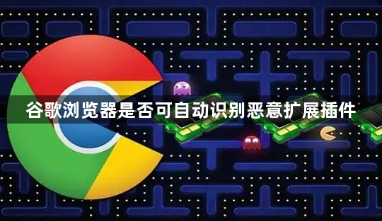谷歌浏览器是否可自动识别恶意扩展插件1