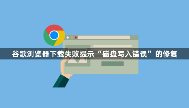 谷歌浏览器下载失败提示“磁盘写入错误”的修复1