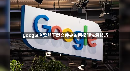 google浏览器下载文件夹访问权限恢复技巧1