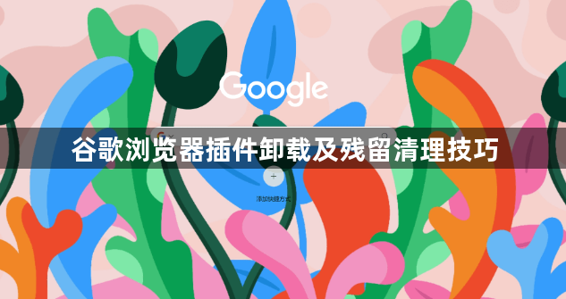 谷歌浏览器插件卸载及残留清理技巧1