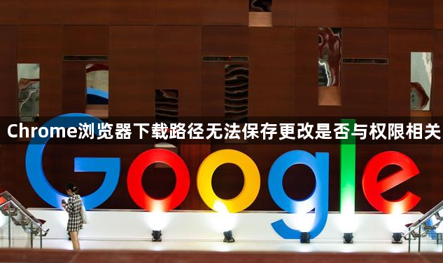 Chrome浏览器下载路径无法保存更改是否与权限相关1