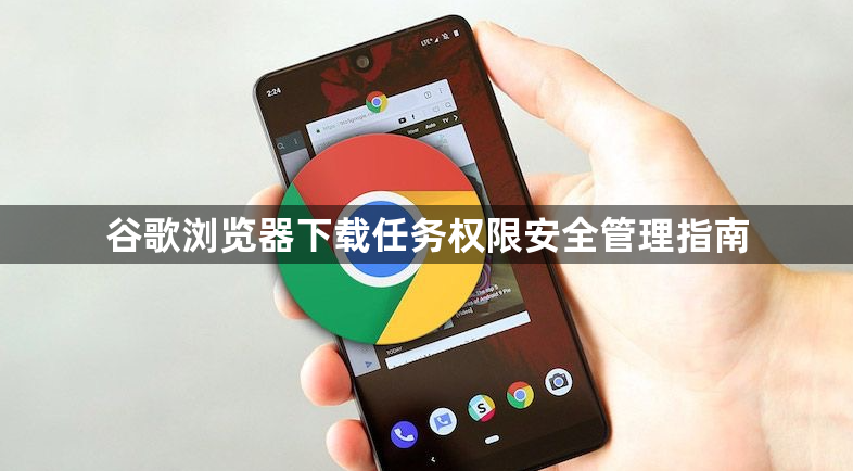 谷歌浏览器下载任务权限安全管理指南1