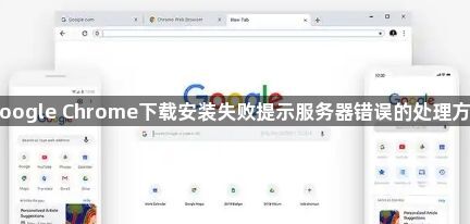 Google Chrome下载安装失败提示服务器错误的处理方法1
