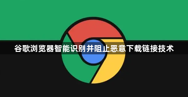 谷歌浏览器智能识别并阻止恶意下载链接技术1