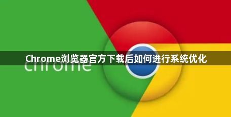 Chrome浏览器官方下载后如何进行系统优化1