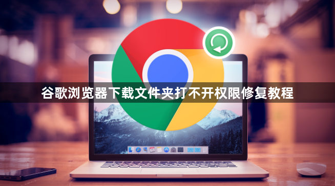 谷歌浏览器下载文件夹打不开权限修复教程1