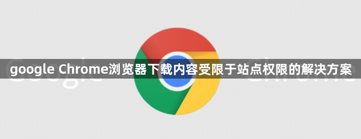 google Chrome浏览器下载内容受限于站点权限的解决方案1