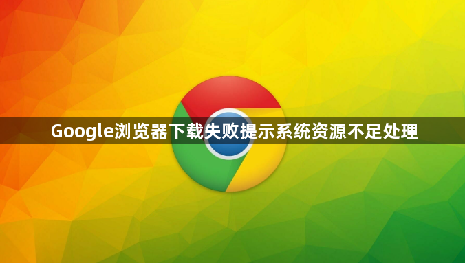 Google浏览器下载失败提示系统资源不足处理1