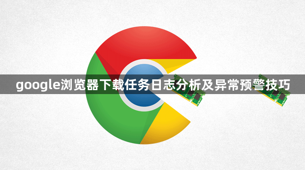 google浏览器下载任务日志分析及异常预警技巧1