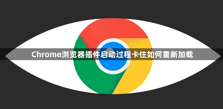 Chrome浏览器插件启动过程卡住如何重新加载1