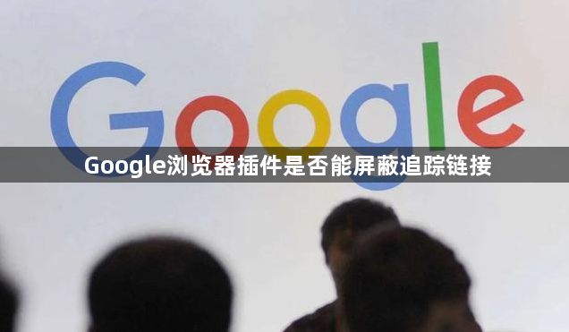 Google浏览器插件是否能屏蔽追踪链接1