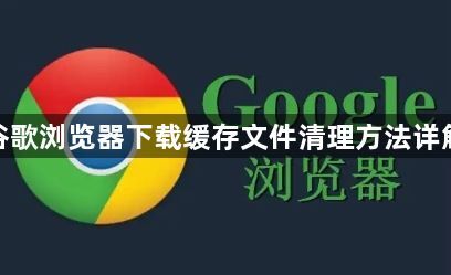 谷歌浏览器下载缓存文件清理方法详解1