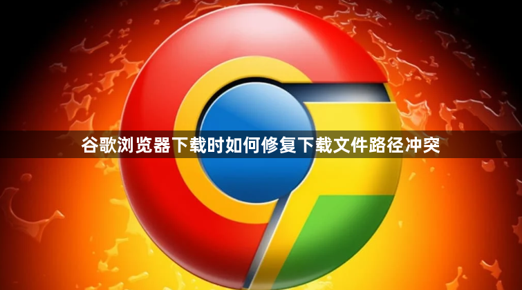 谷歌浏览器下载时如何修复下载文件路径冲突1