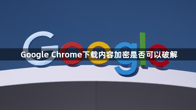Google Chrome下载内容加密是否可以破解1