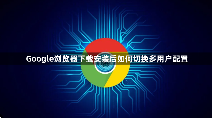 Google浏览器下载安装后如何切换多用户配置1