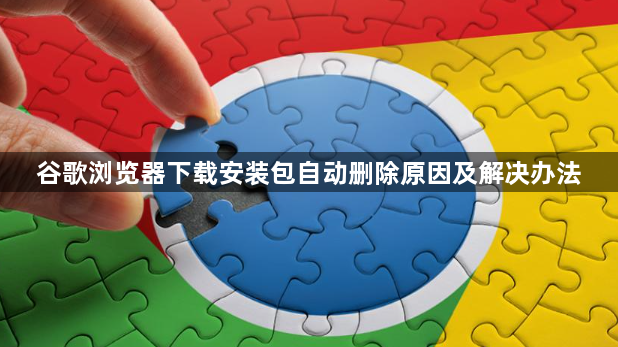谷歌浏览器下载安装包自动删除原因及解决办法1